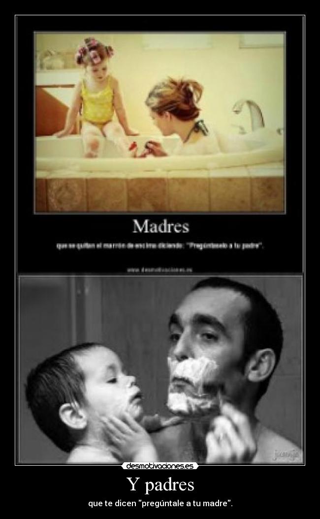 Y padres - que te dicen pregúntale a tu madre.