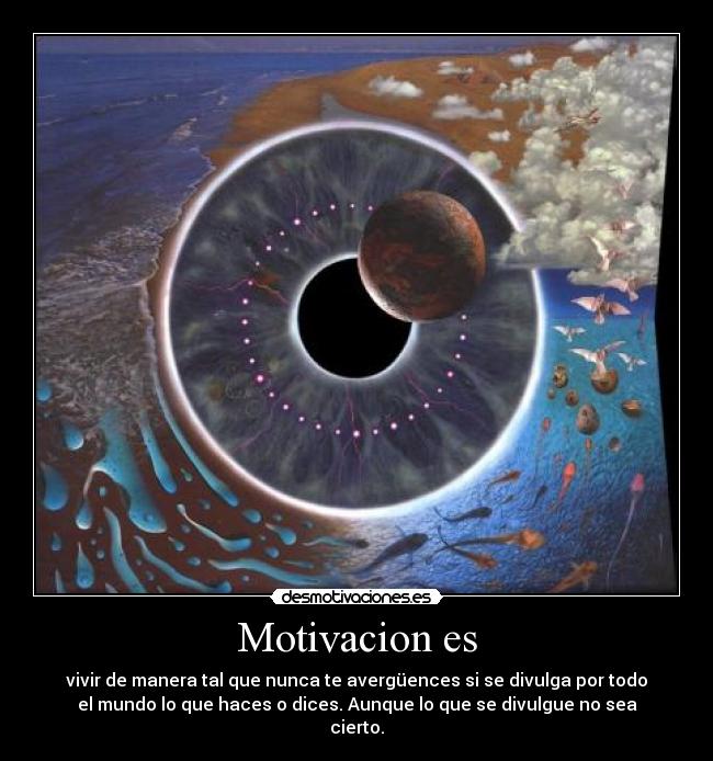 Motivacion es - vivir de manera tal que nunca te avergüences si se divulga por todo
el mundo lo que haces o dices. Aunque lo que se divulgue no sea
cierto.