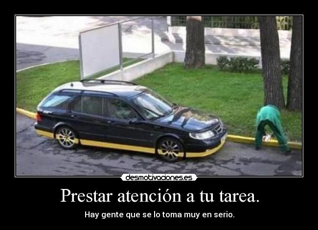 Prestar atención a tu tarea. - Hay gente que se lo toma muy en serio.