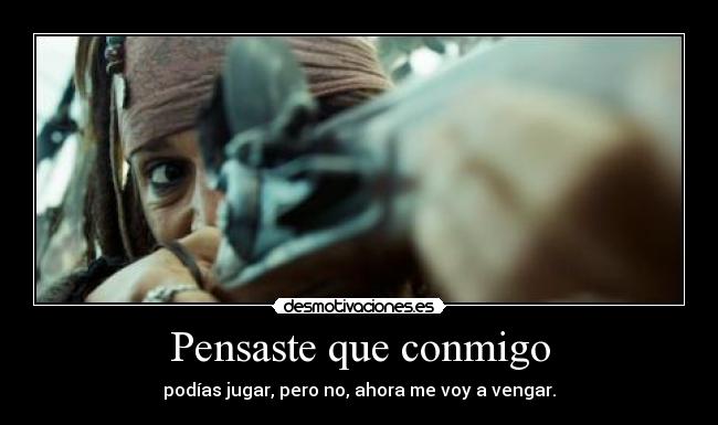 Pensaste que conmigo - podías jugar, pero no, ahora me voy a vengar.