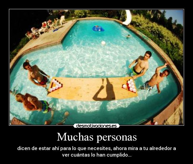 Muchas personas - dicen de estar ahí para lo que necesites, ahora mira a tu alrededor a
ver cuántas lo han cumplido...