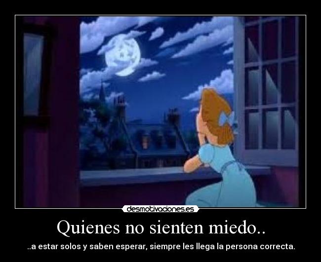 Quienes no sienten miedo.. - ..a estar solos y saben esperar, siempre les llega la persona correcta.
