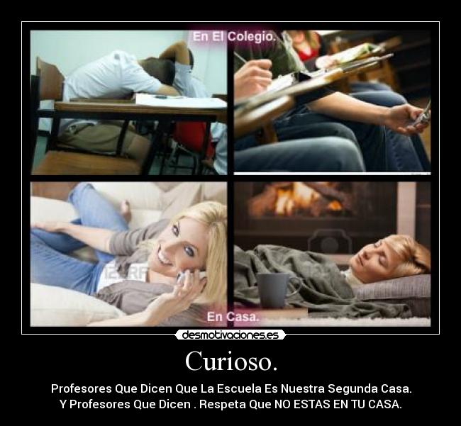 Curioso. - Profesores Que Dicen Que La Escuela Es Nuestra Segunda Casa.
Y Profesores Que Dicen . Respeta Que NO ESTAS EN TU CASA.