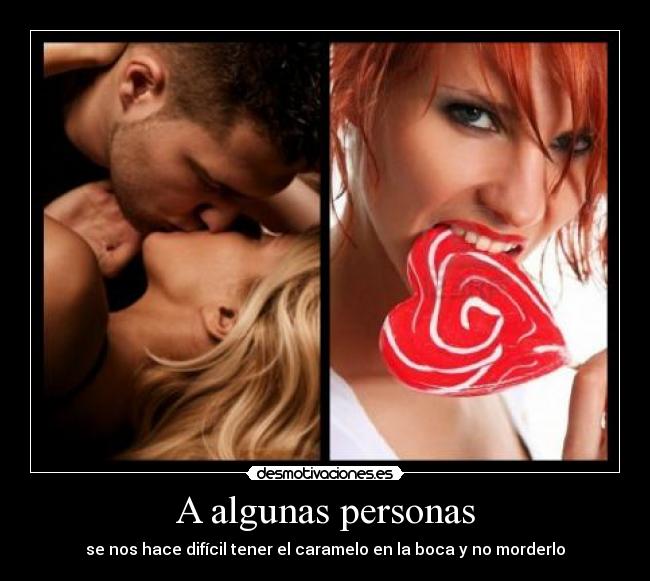 A algunas personas - se nos hace difícil tener el caramelo en la boca y no morderlo