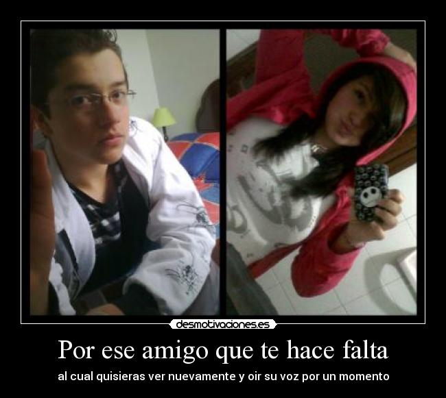 Por ese amigo que te hace falta - al cual quisieras ver nuevamente y oir su voz por un momento