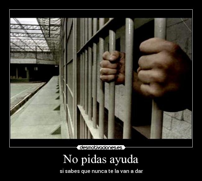 No pidas ayuda - si sabes que nunca te la van a dar