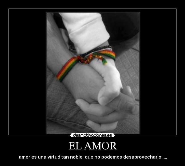 EL AMOR - amor es una virtud tan noble  que no podemos desaprovecharlo.....