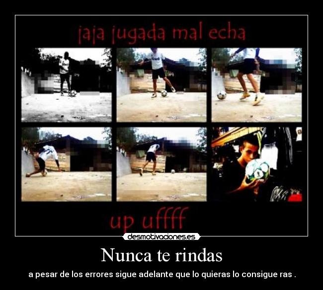 Nunca te rindas - a pesar de los errores sigue adelante que lo quieras lo consigue ras .