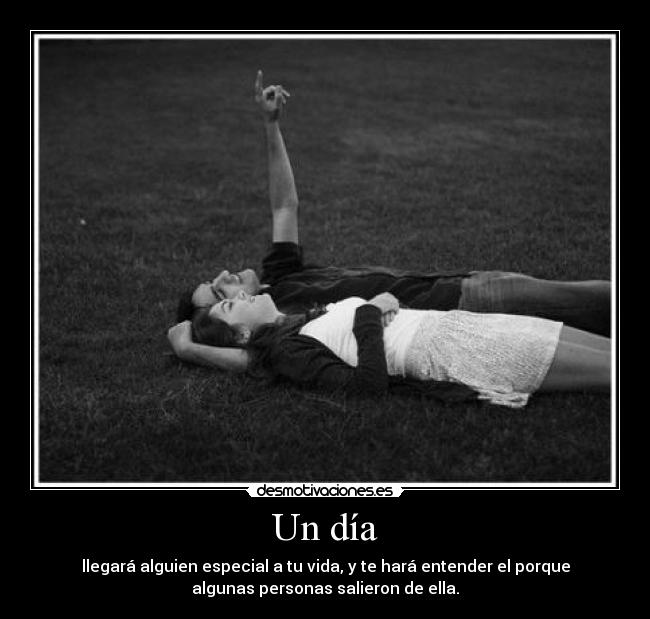 Un día - llegará alguien especial a tu vida, y te hará entender el porque
algunas personas salieron de ella.