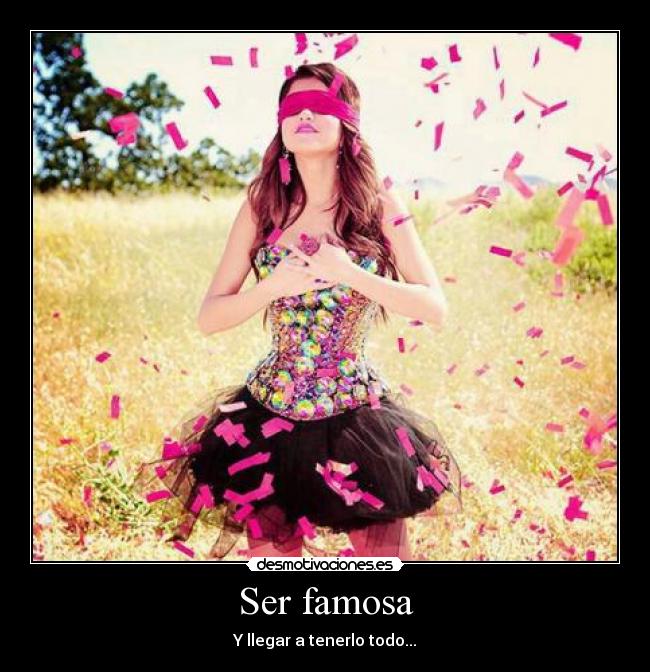 Ser famosa - Y llegar a tenerlo todo...
