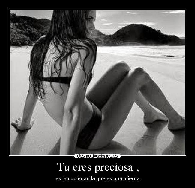 Tu eres preciosa , - es la sociedad la que es una mierda
