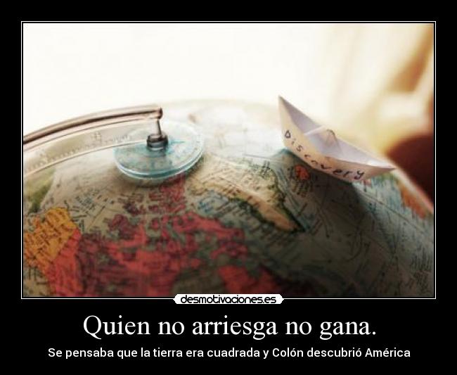 Quien no arriesga no gana. - Se pensaba que la tierra era cuadrada y Colón descubrió América