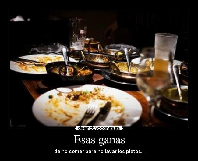 Esas ganas - de no comer para no lavar los platos...