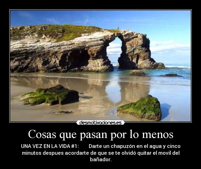Cosas que pasan por lo menos - UNA VEZ EN LA VIDA #1: Darte un chapuzón en el agua y cinco
minutos despues acordarte de que se te olvidó quitar el movil del
bañador.