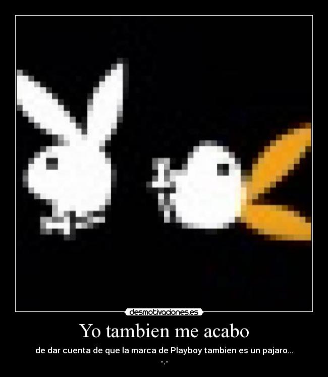 Yo tambien me acabo - de dar cuenta de que la marca de Playboy tambien es un pajaro...
-.-