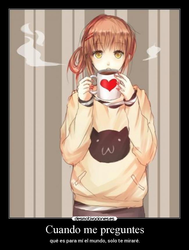 Cuando me preguntes - qué es para mí el mundo, solo te miraré.