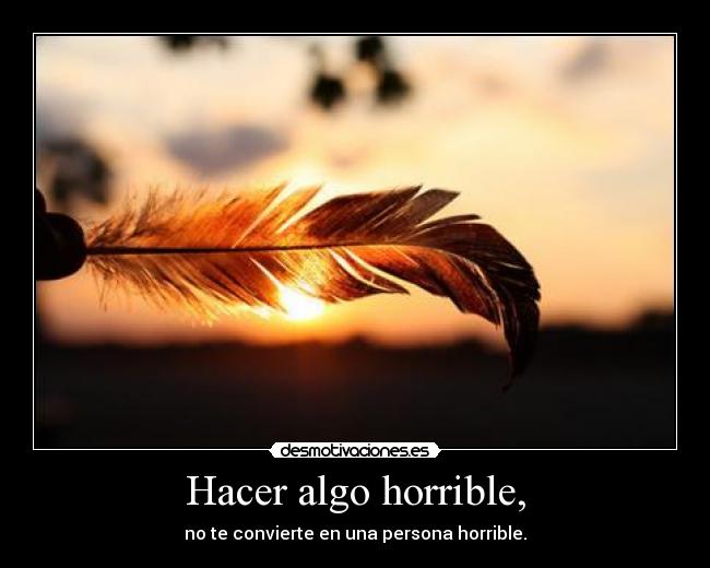 Hacer algo horrible, -