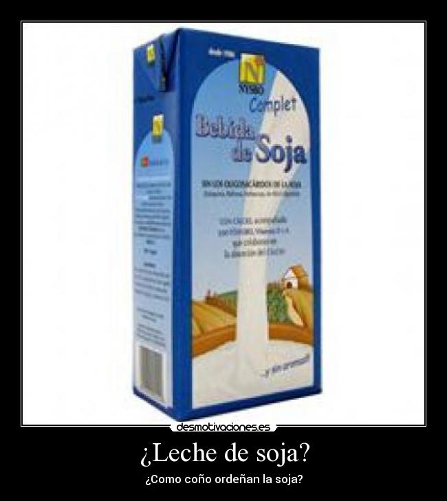 ¿Leche de soja? - ¿Como coño ordeñan la soja?