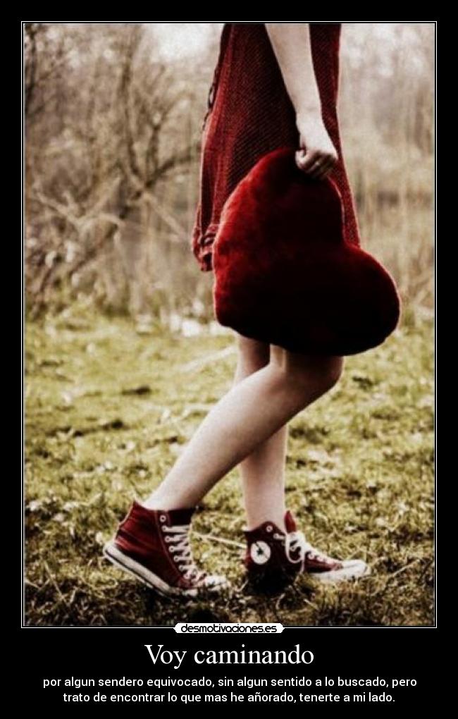 Voy caminando - por algun sendero equivocado, sin algun sentido a lo buscado, pero
trato de encontrar lo que mas he añorado, tenerte a mi lado.