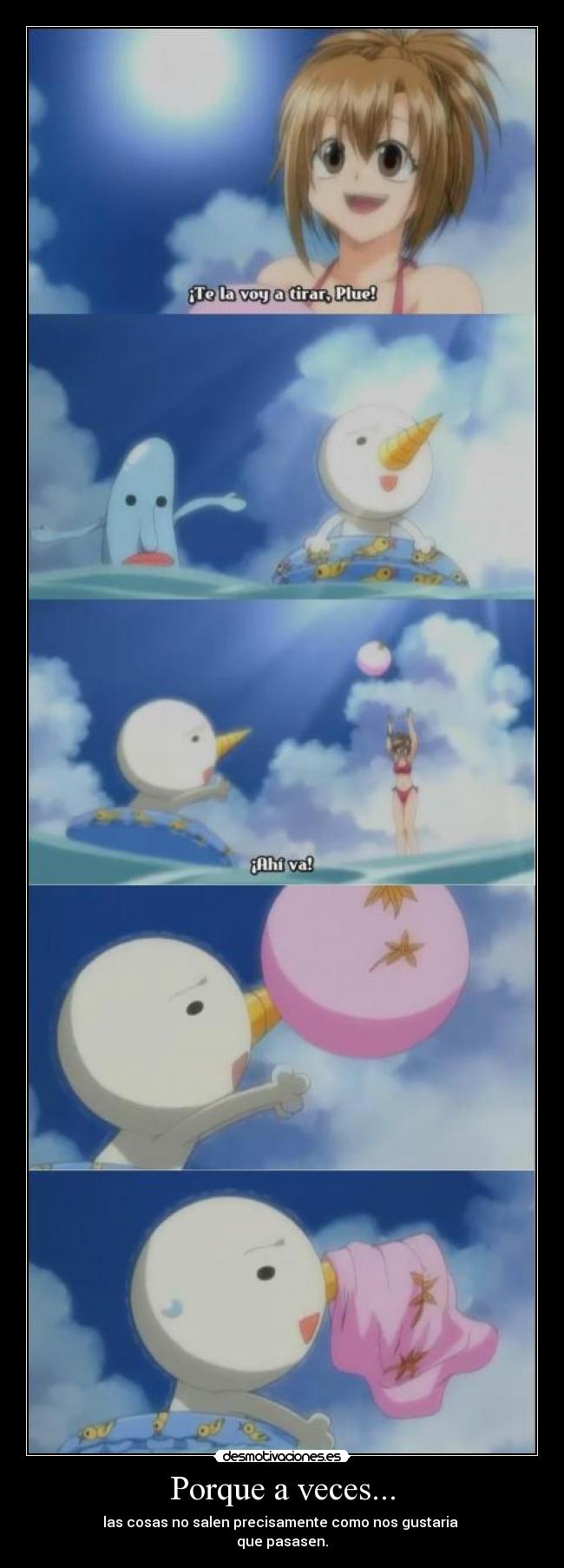 Porque a veces... - las cosas no salen precisamente como nos gustaria 
que pasasen.