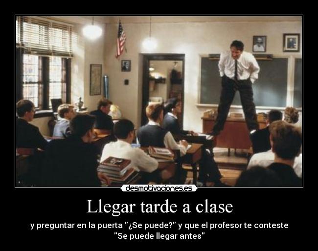 Llegar tarde a clase - y preguntar en la puerta ¿Se puede? y que el profesor te conteste
Se puede llegar antes