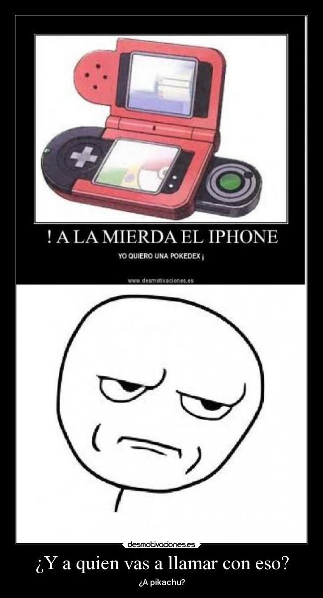¿Y a quien vas a llamar con eso? - ¿A pikachu?