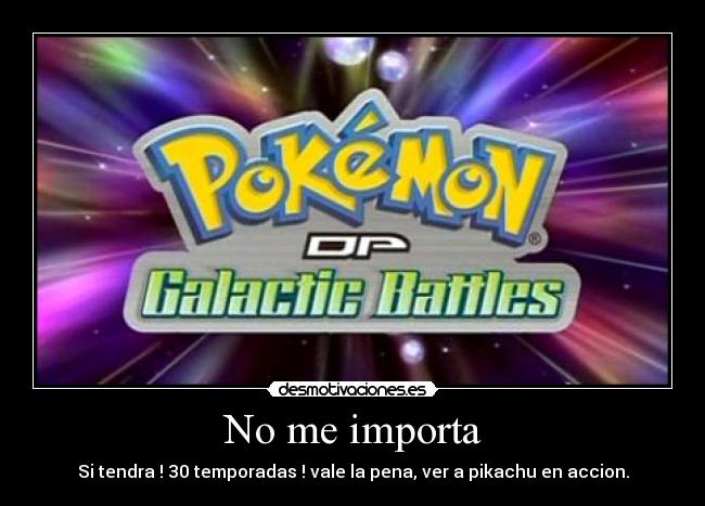 No me importa - Si tendra ! 30 temporadas ! vale la pena, ver a pikachu en accion.