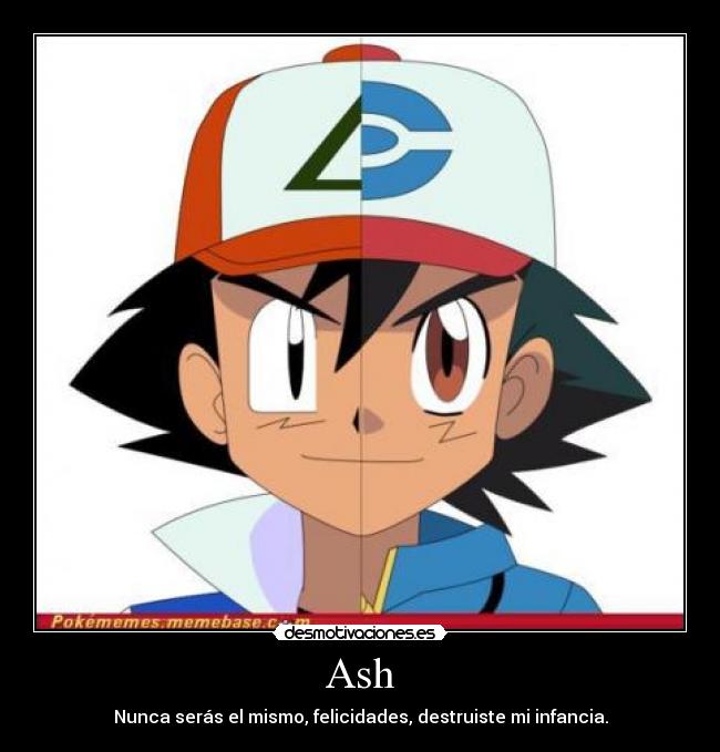 Ash - Nunca serás el mismo, felicidades, destruiste mi infancia.