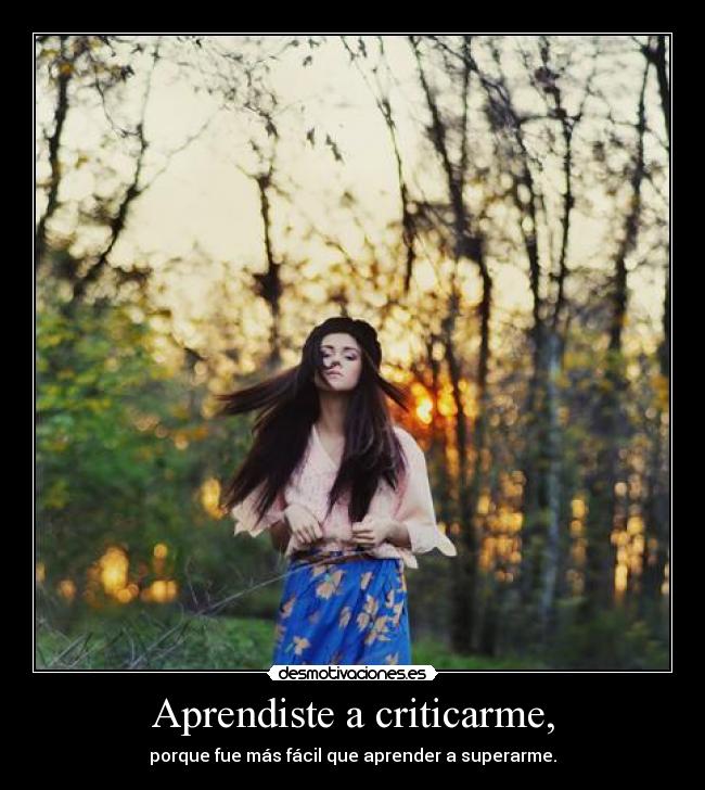 Aprendiste a criticarme, - porque fue más fácil que aprender a superarme.