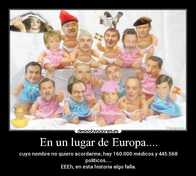 En un lugar de Europa.... - cuyo nombre no quiero acordarme, hay 160.000 médicos y 445.568 políticos.....
EEEh, en esta historia algo falla.