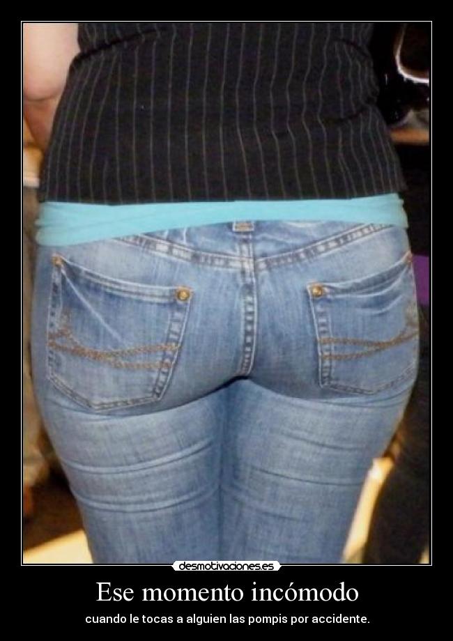 Ese momento incómodo - cuando le tocas a alguien las pompis por accidente.