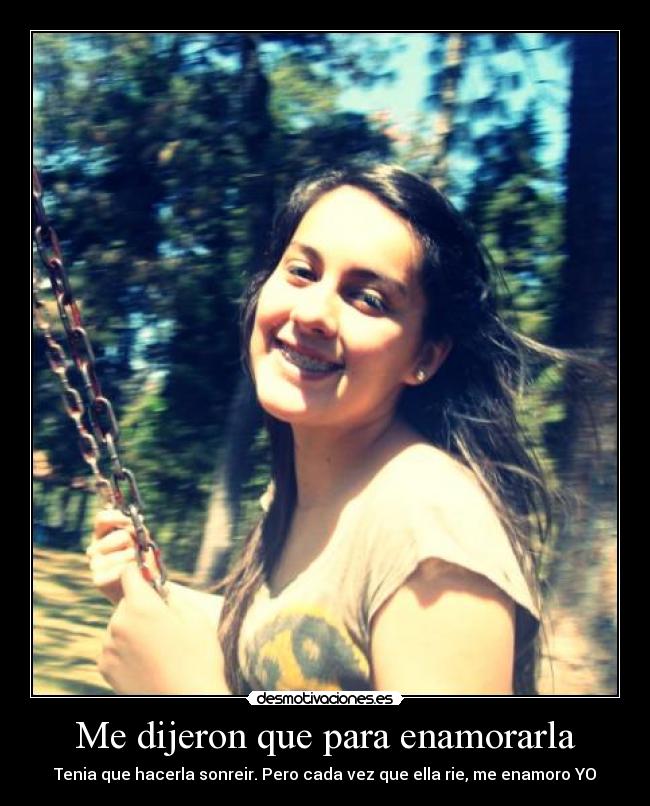 Me dijeron que para enamorarla - Tenia que hacerla sonreir. Pero cada vez que ella rie, me enamoro YO