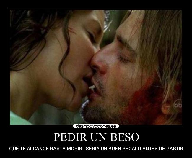 PEDIR UN BESO - QUE TE ALCANCE HASTA MORIR.. SERIA UN BUEN REGALO ANTES DE PARTIR