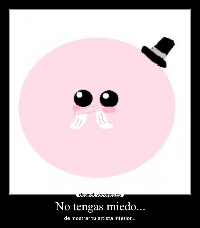 No tengas miedo... - de mostrar tu artista interior....