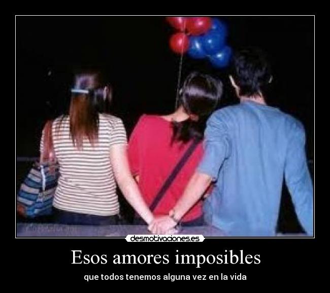 Esos amores imposibles - que todos tenemos alguna vez en la vida