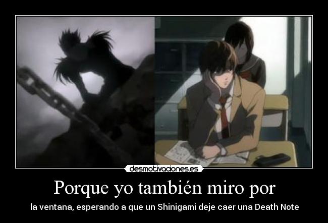 Porque yo también miro por - la ventana, esperando a que un Shinigami deje caer una Death Note