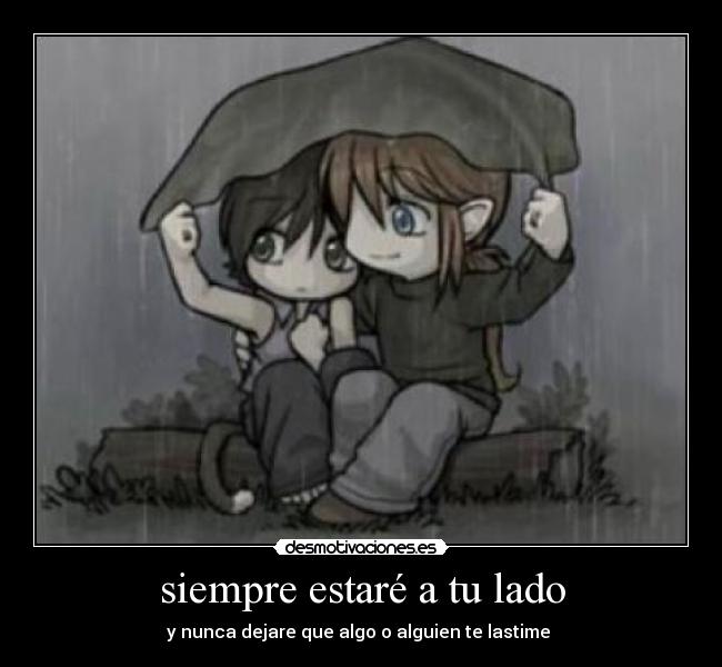 siempre estaré a tu lado - y nunca dejare que algo o alguien te lastime ♥