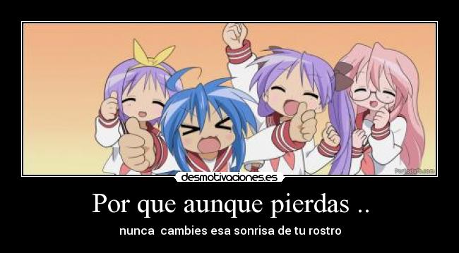 Por que aunque pierdas .. - nunca cambies esa sonrisa de tu rostro