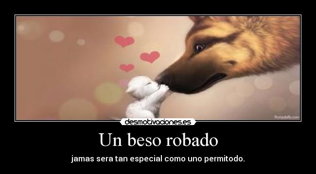 Un beso robado - jamas sera tan especial como uno permitodo.