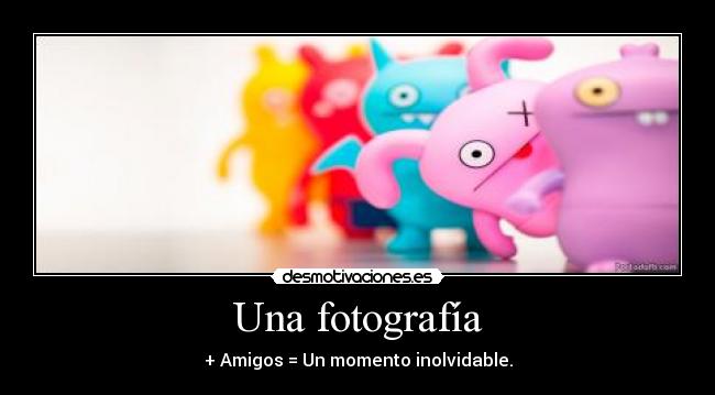 Una fotografía - + Amigos = Un momento inolvidable.
