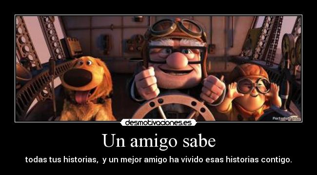 Un amigo sabe - todas tus historias,  y un mejor amigo ha vivido esas historias contigo.