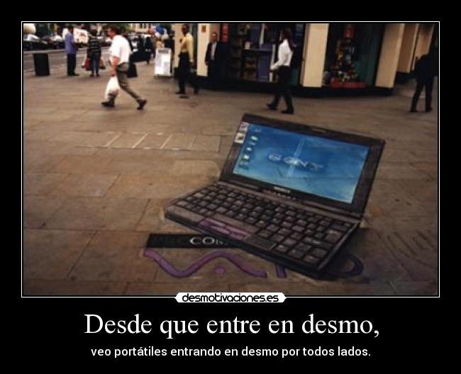 Desde que entre en desmo, - veo portátiles entrando en desmo por todos lados.