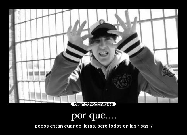 por que.... - pocos estan cuando lloras, pero todos en las risas :/