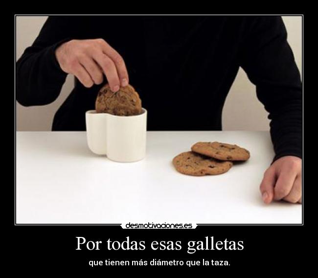 Por todas esas galletas - que tienen más diámetro que la taza.
