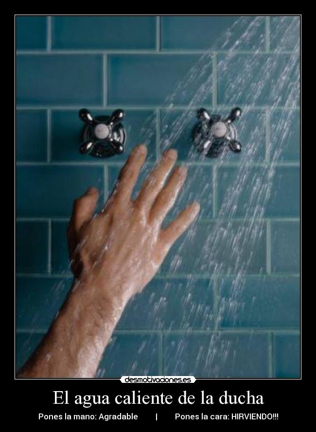 El agua caliente de la ducha - Pones la mano: Agradable | Pones la cara: HIRVIENDO!!!