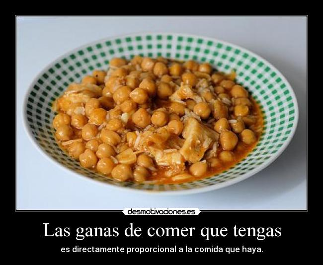 Las ganas de comer que tengas - es directamente proporcional a la comida que haya.