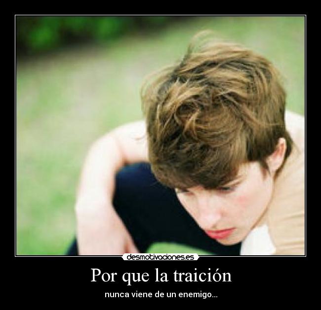 Por que la traición - nunca viene de un enemigo...