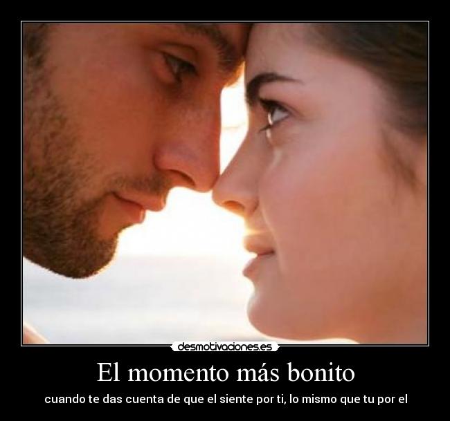 El momento más bonito - cuando te das cuenta de que el siente por ti, lo mismo que tu por el