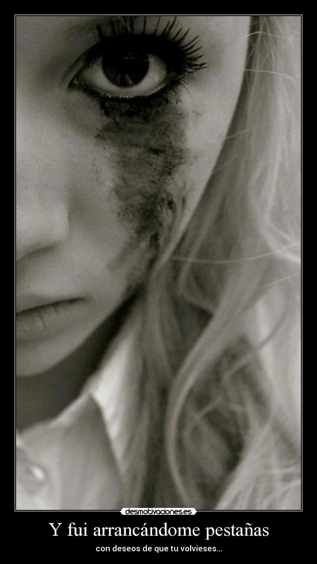 Y fui arrancándome pestañas - con deseos de que tu volvieses...