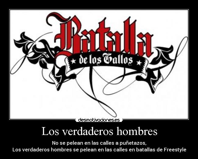 Los verdaderos hombres - No se pelean en las calles a puñetazos,
Los verdaderos hombres se pelean en las calles en batallas de Freestyle